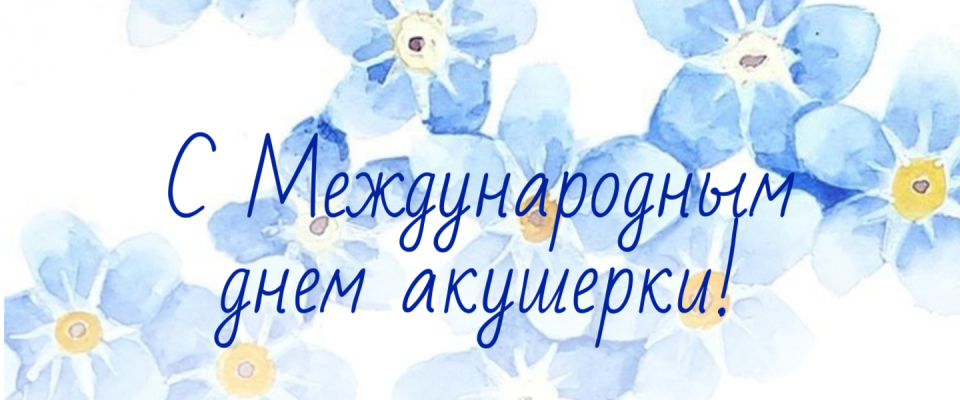 С Международным днем акушерки!
